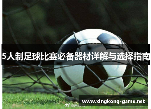 5人制足球比赛必备器材详解与选择指南