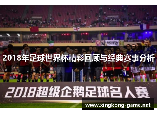 2018年足球世界杯精彩回顾与经典赛事分析