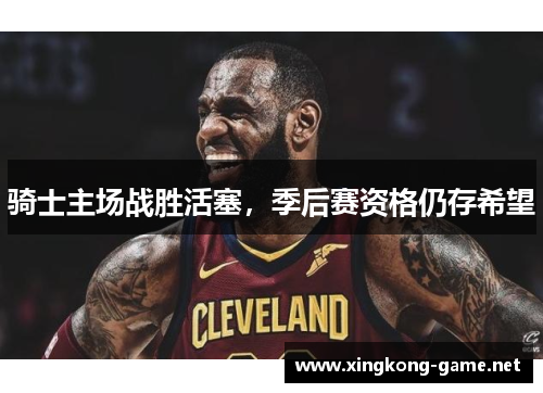 骑士主场战胜活塞，季后赛资格仍存希望