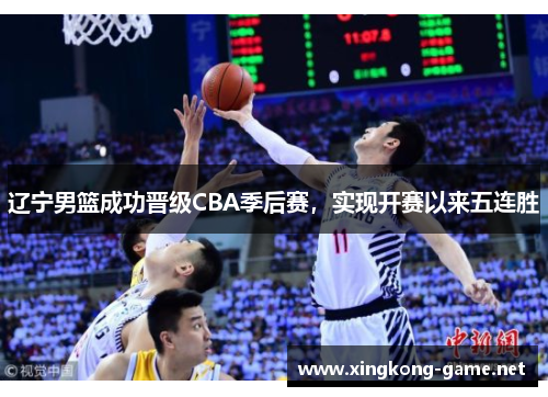辽宁男篮成功晋级CBA季后赛，实现开赛以来五连胜